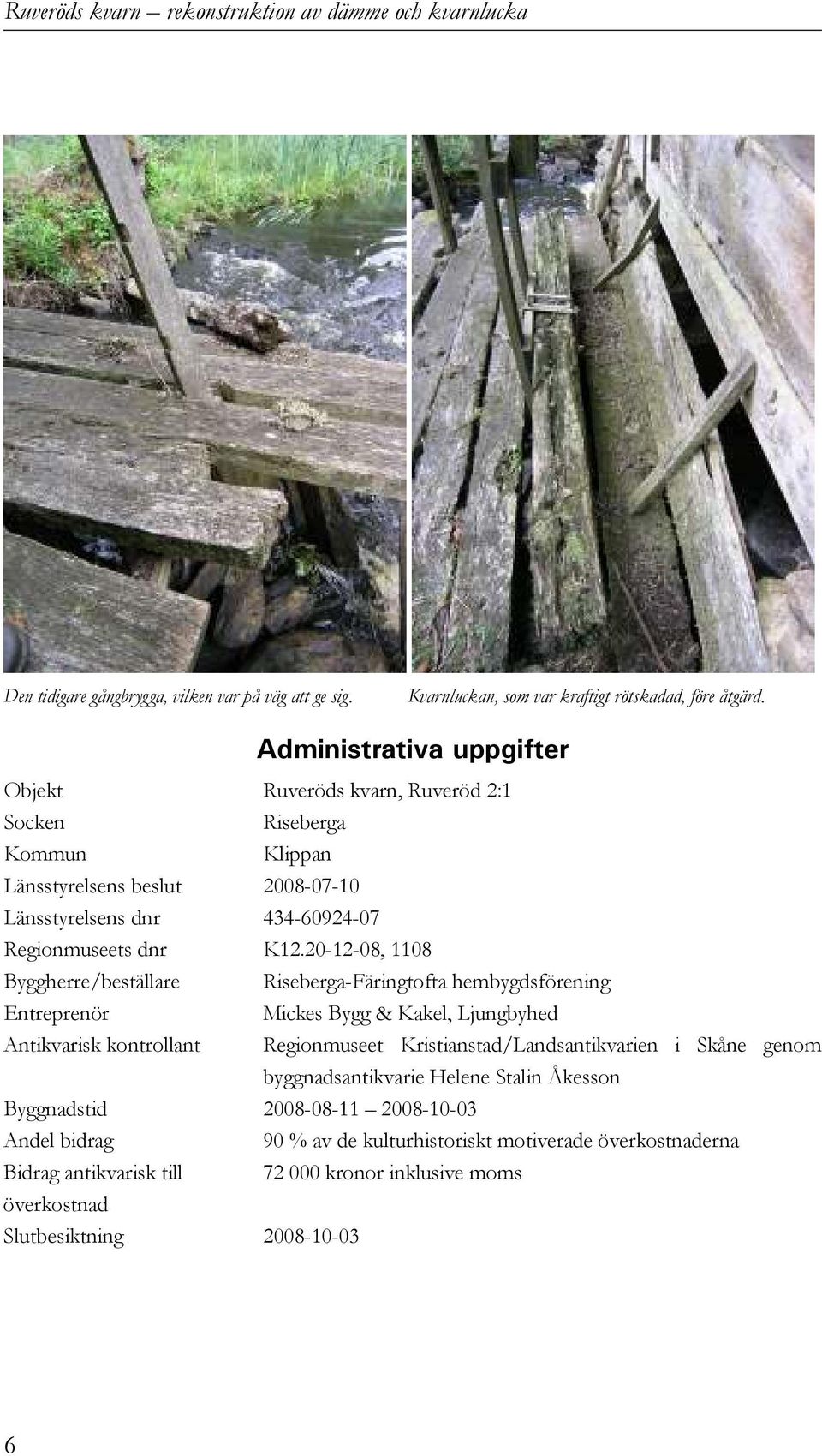 20-12-08, 1108 Byggherre/beställare Riseberga-Färingtofta hembygdsförening Entreprenör Mickes Bygg & Kakel, Ljungbyhed Antikvarisk kontrollant Regionmuseet Kristianstad/Landsantikvarien i Skåne