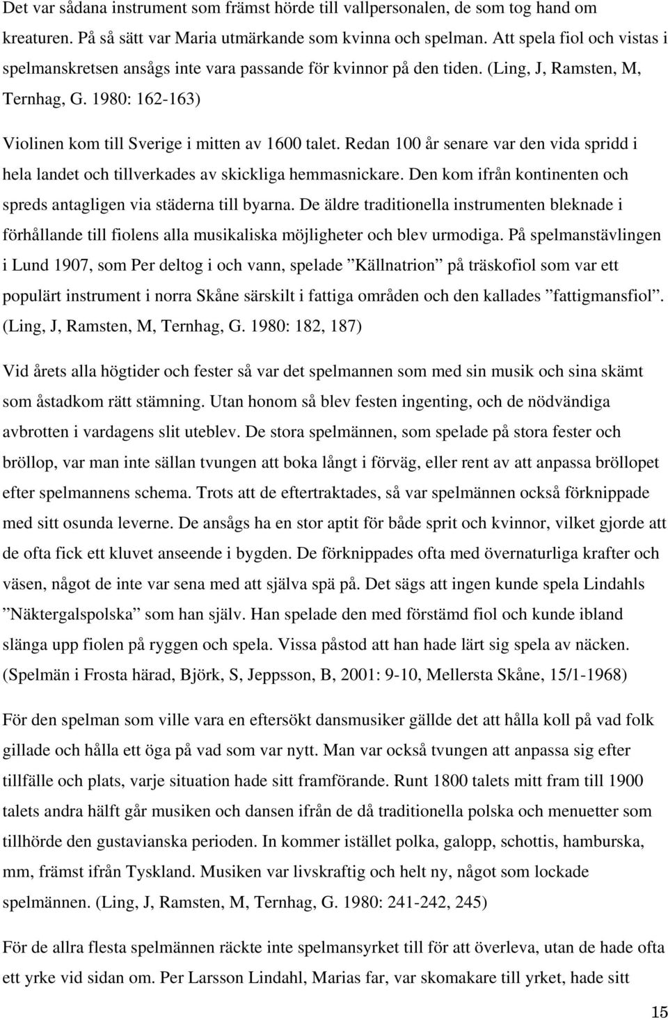 Redan 100 år senare var den vida spridd i hela landet och tillverkades av skickliga hemmasnickare. Den kom ifrån kontinenten och spreds antagligen via städerna till byarna.