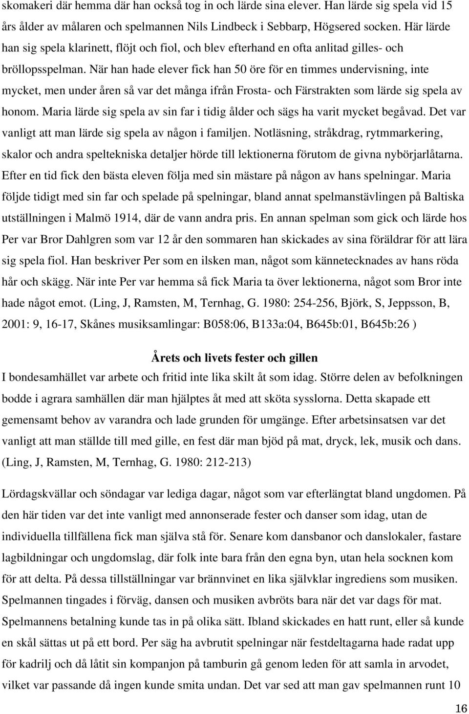 När han hade elever fick han 50 öre för en timmes undervisning, inte mycket, men under åren så var det många ifrån Frosta- och Färstrakten som lärde sig spela av honom.