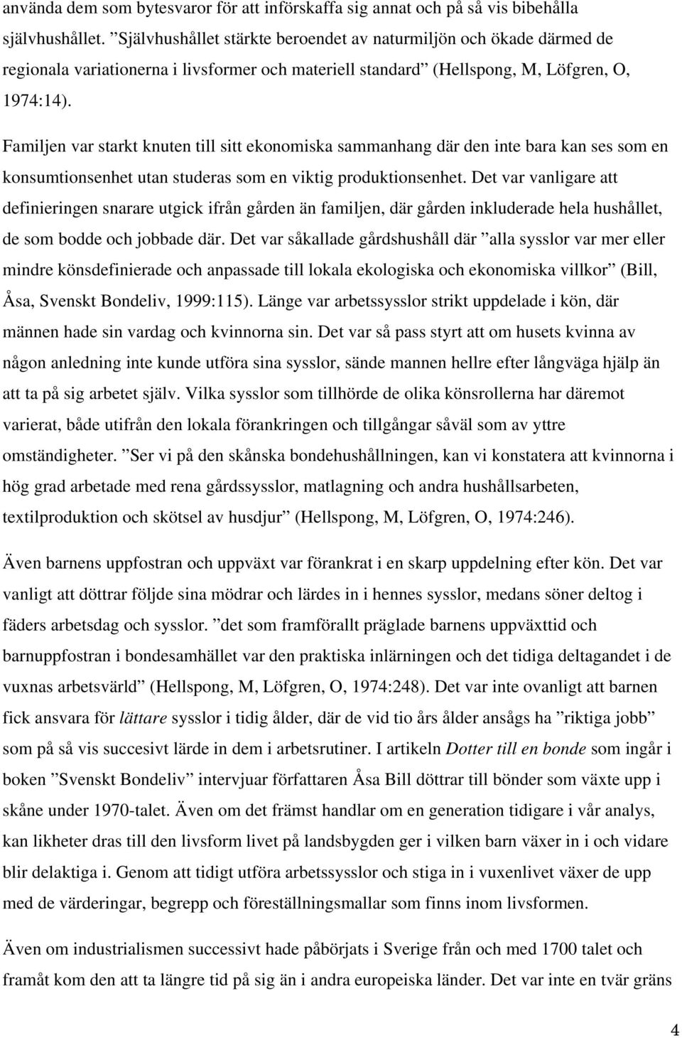 Familjen var starkt knuten till sitt ekonomiska sammanhang där den inte bara kan ses som en konsumtionsenhet utan studeras som en viktig produktionsenhet.