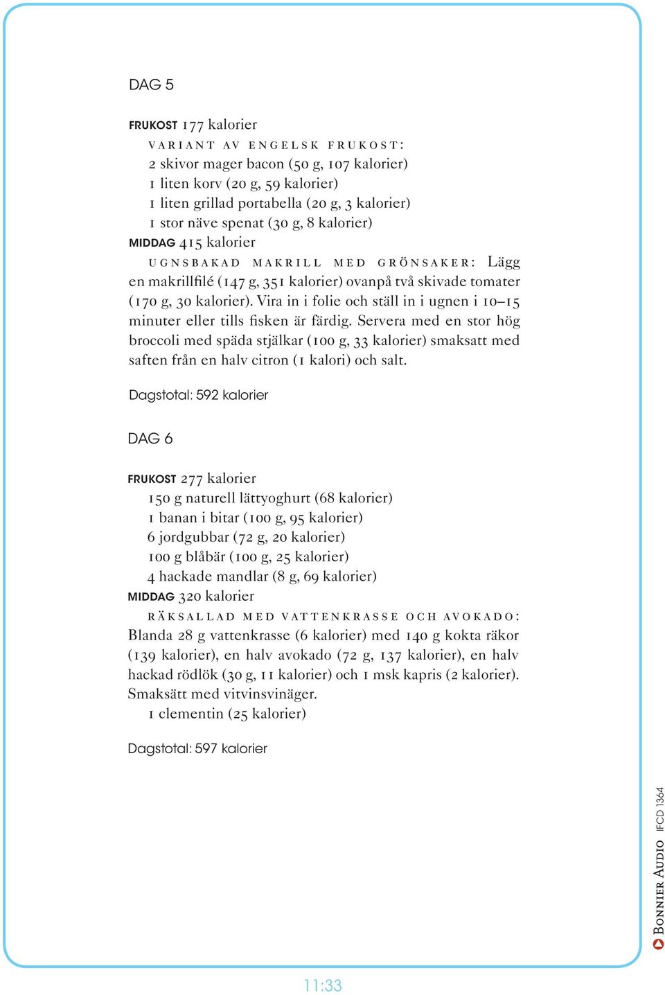 Dagstotal: 605 kalorier DAG 5 frukost 177 kalorier Variant av engelsk frukost: 2 skivor mager bacon (50 g, 107 kalorier) 1 liten korv (20 g, 59 kalorier) 1 liten grillad portabella (20 g, 3 kalorier)