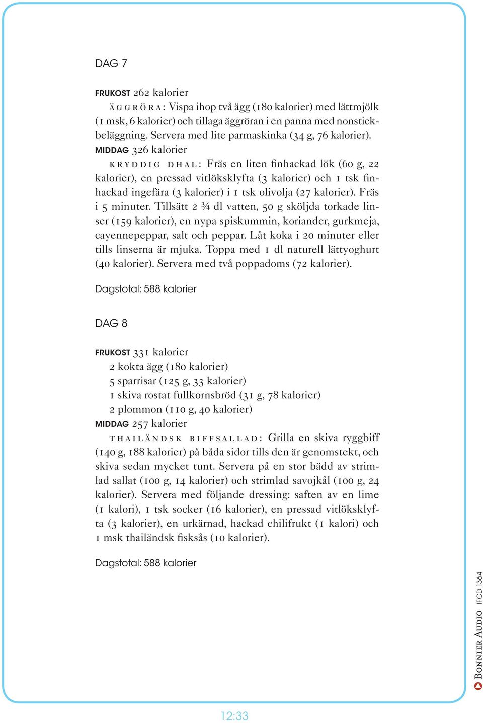 1 clementin (25 kalorier) Dagstotal: 597 kalorier DAG 7 frukost 262 kalorier Äggröra: Vispa ihop två ägg (180 kalorier) med lättmjölk (1 msk, 6 kalorier) och tillaga äggröran i en panna med