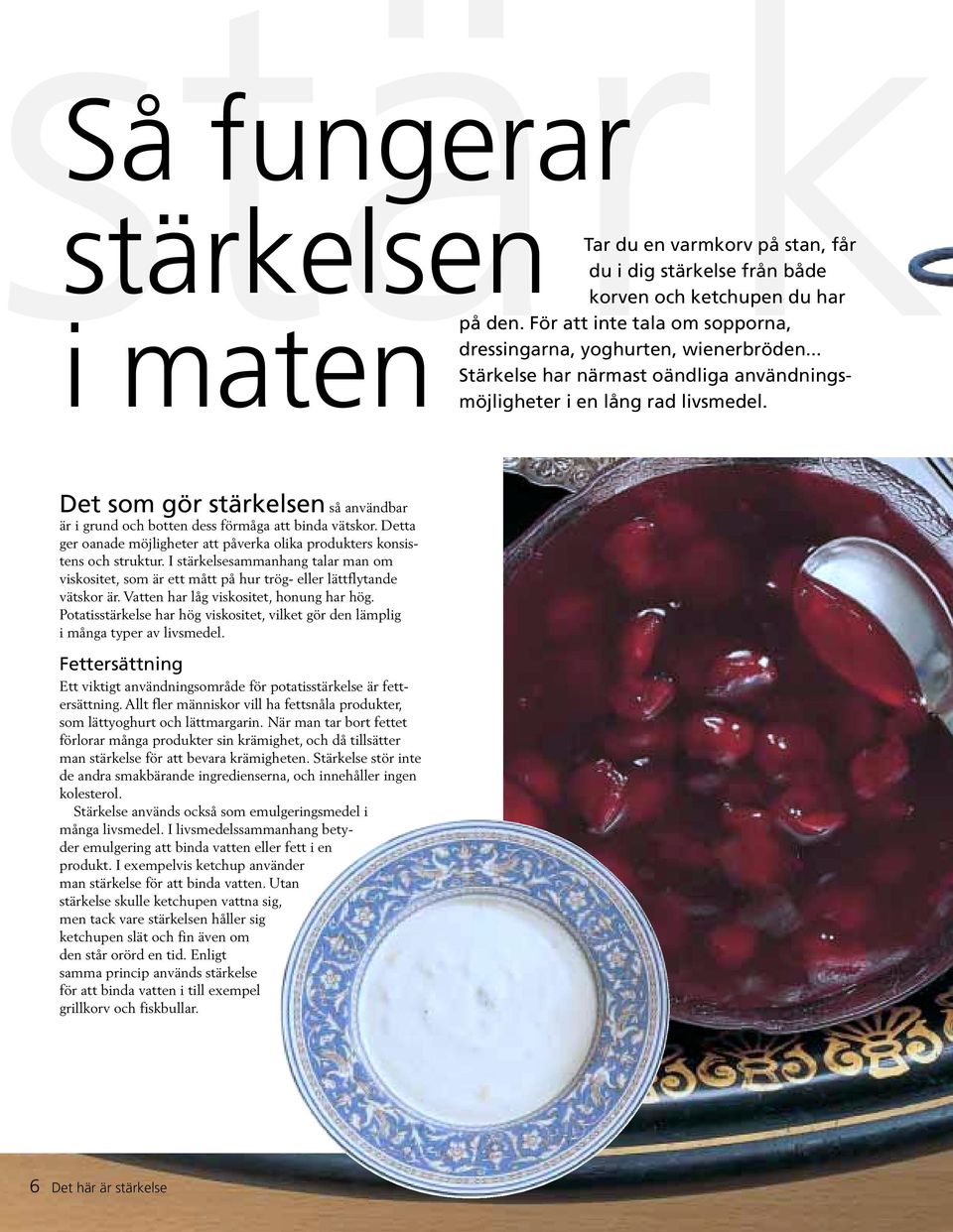 Det som gör stärkelsen så användbar är i grund och botten dess förmåga att binda vätskor. Detta ger oanade möjligheter att påverka olika produkters konsistens och struktur.