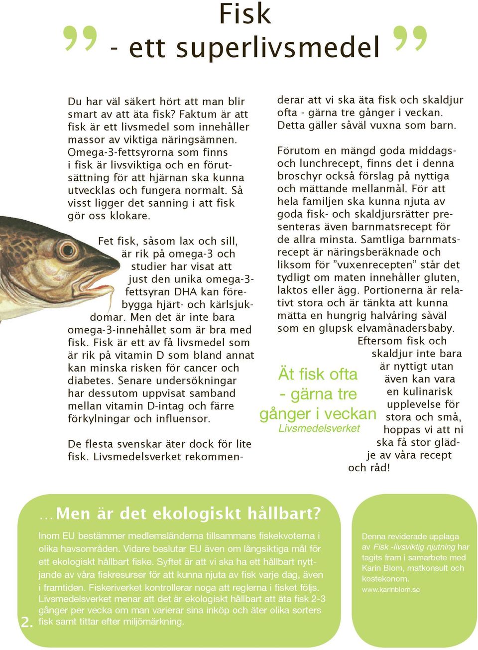 Fet fisk, såsom lax och sill, är rik på omega-3 och studier har visat att just den unika omega-3- fettsyran DHA kan förebygga hjärt- och kärlsjukdomar.