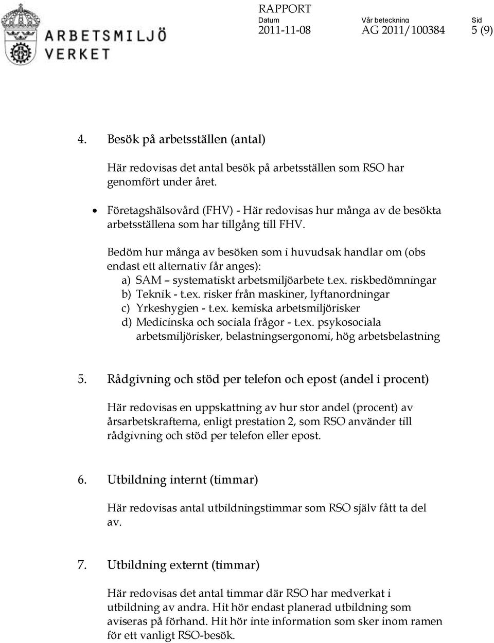 Bedöm hur många av besöken som i huvudsak handlar om (obs endast ett alternativ får anges): a) SAM systematiskt arbetsmiljöarbete t.ex. riskbedömningar b) Teknik - t.ex. risker från maskiner, lyftanordningar c) Yrkeshygien - t.