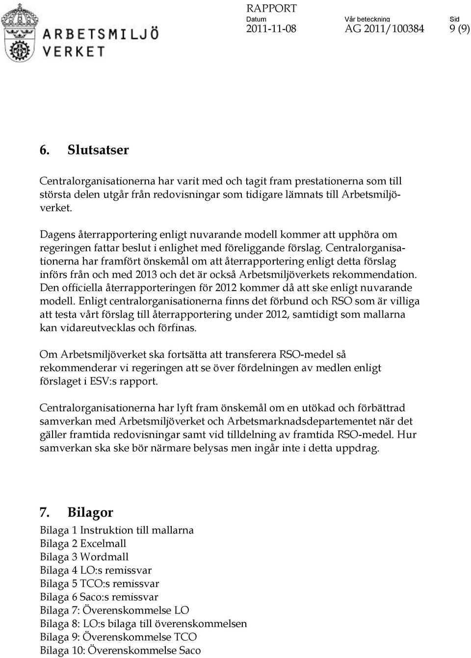 Dagens återrapportering enligt nuvarande modell kommer att upphöra om regeringen fattar beslut i enlighet med föreliggande förslag.