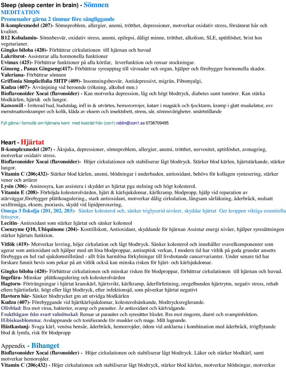 Gingko biloba (420)- Förbättrar cirkulationen till hjärnan och huvud Lakritsrot- Assisterar alla hormonella funktioner Uvimax (425)- Förbättrar funktioner på alla körtlar, leverfunktion och rensar