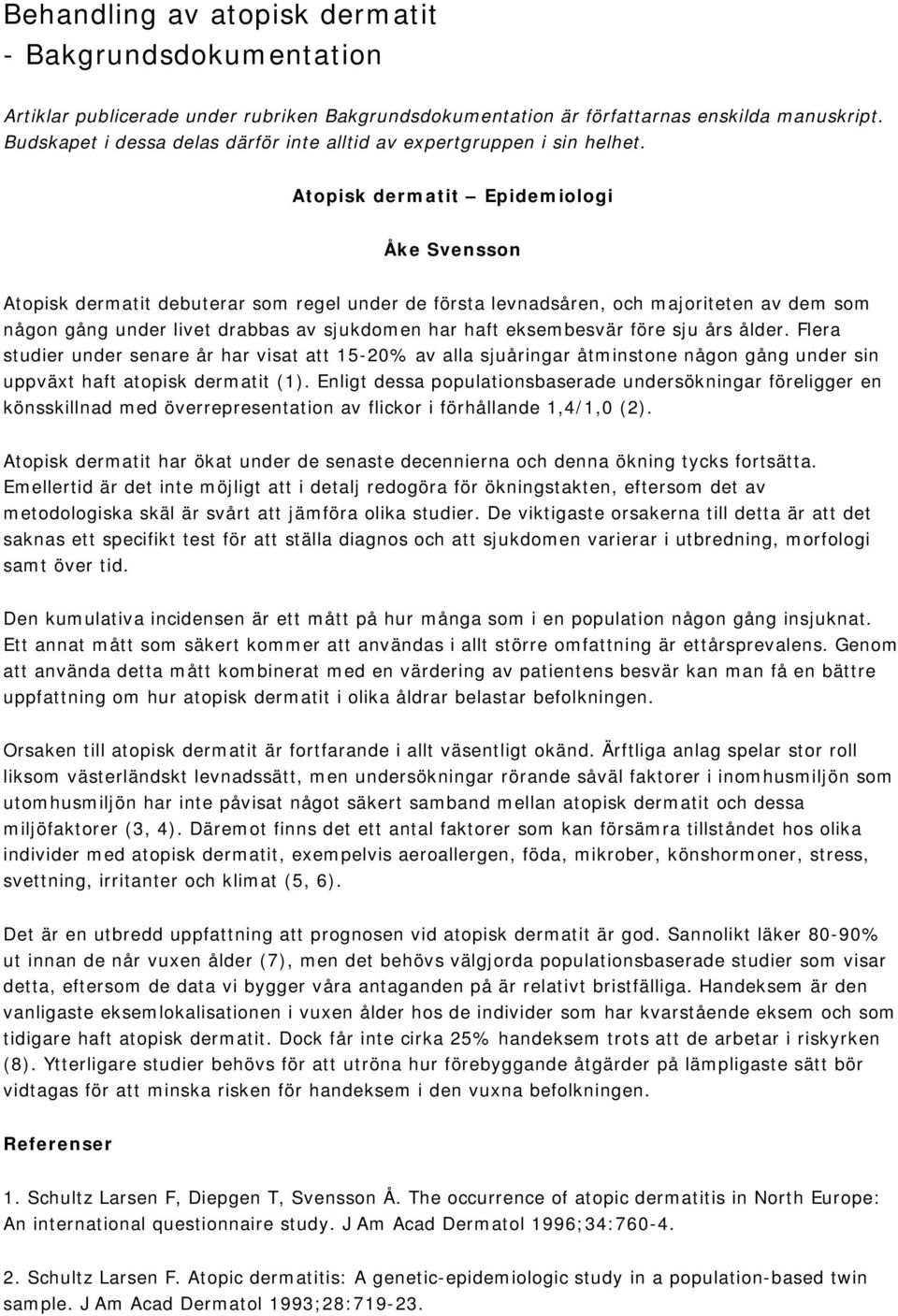 Atopisk dermatit Epidemiologi Åke Svensson Atopisk dermatit debuterar som regel under de första levnadsåren, och majoriteten av dem som någon gång under livet drabbas av sjukdomen har haft