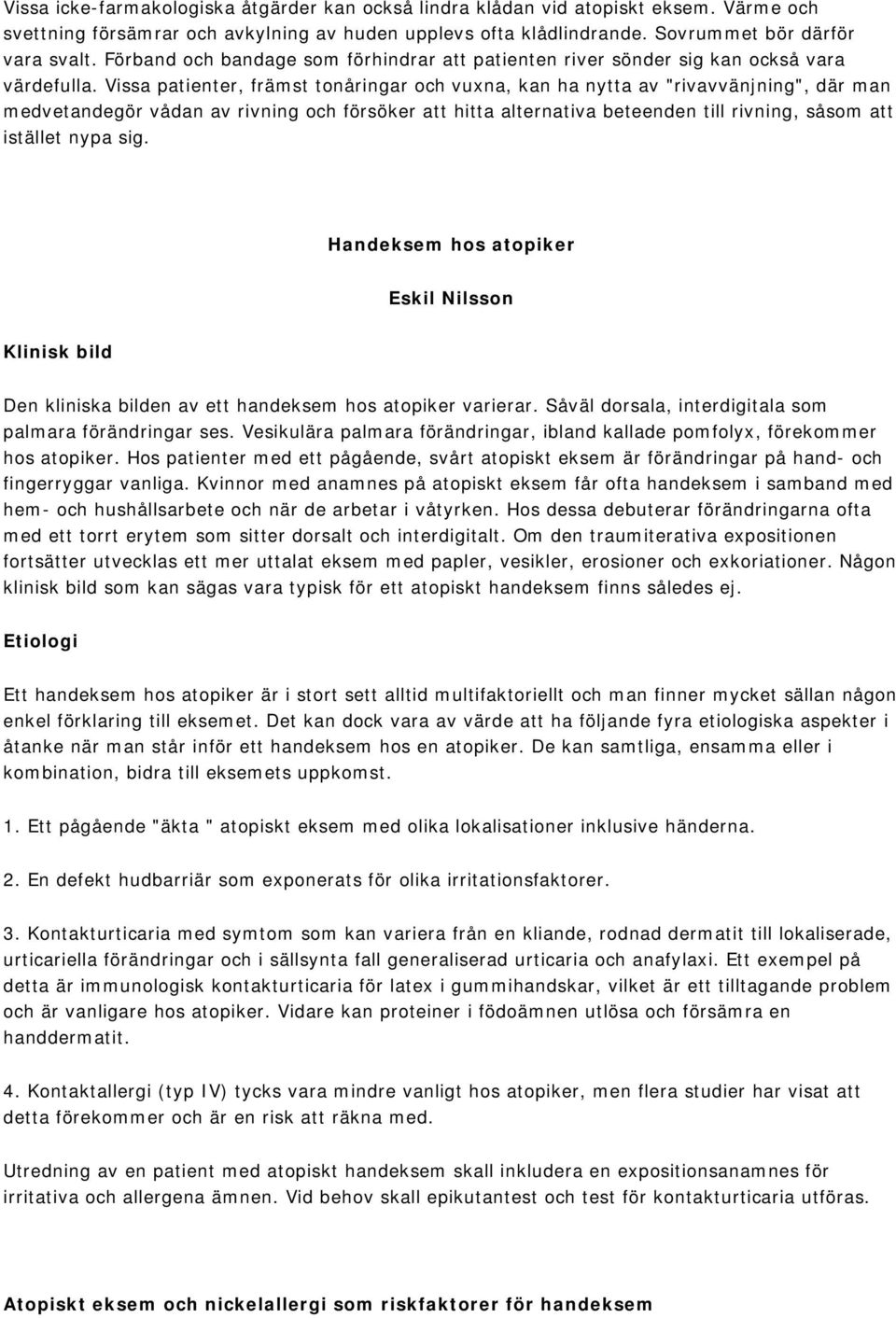 Vissa patienter, främst tonåringar och vuxna, kan ha nytta av "rivavvänjning", där man medvetandegör vådan av rivning och försöker att hitta alternativa beteenden till rivning, såsom att istället