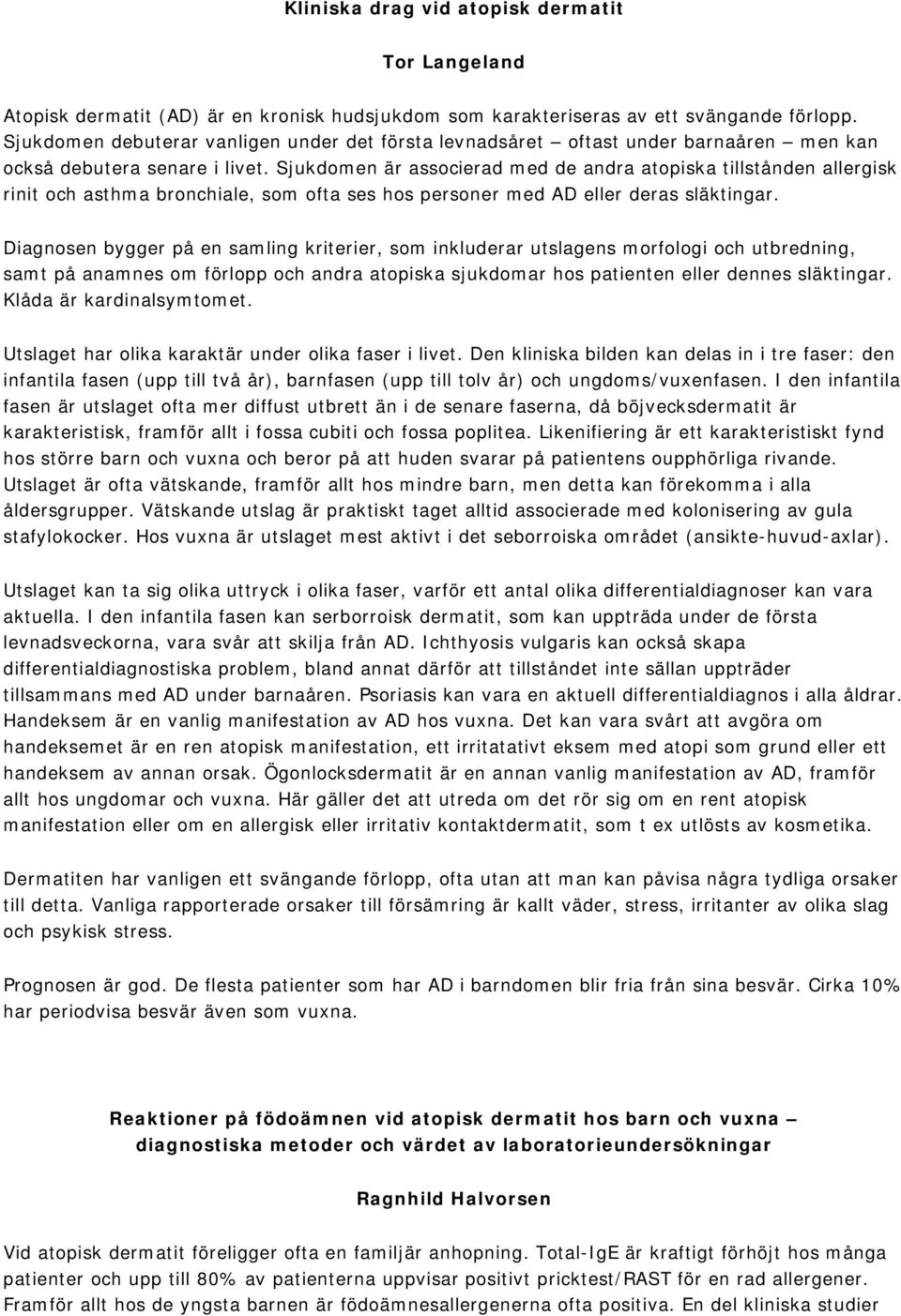 Sjukdomen är associerad med de andra atopiska tillstånden allergisk rinit och asthma bronchiale, som ofta ses hos personer med AD eller deras släktingar.