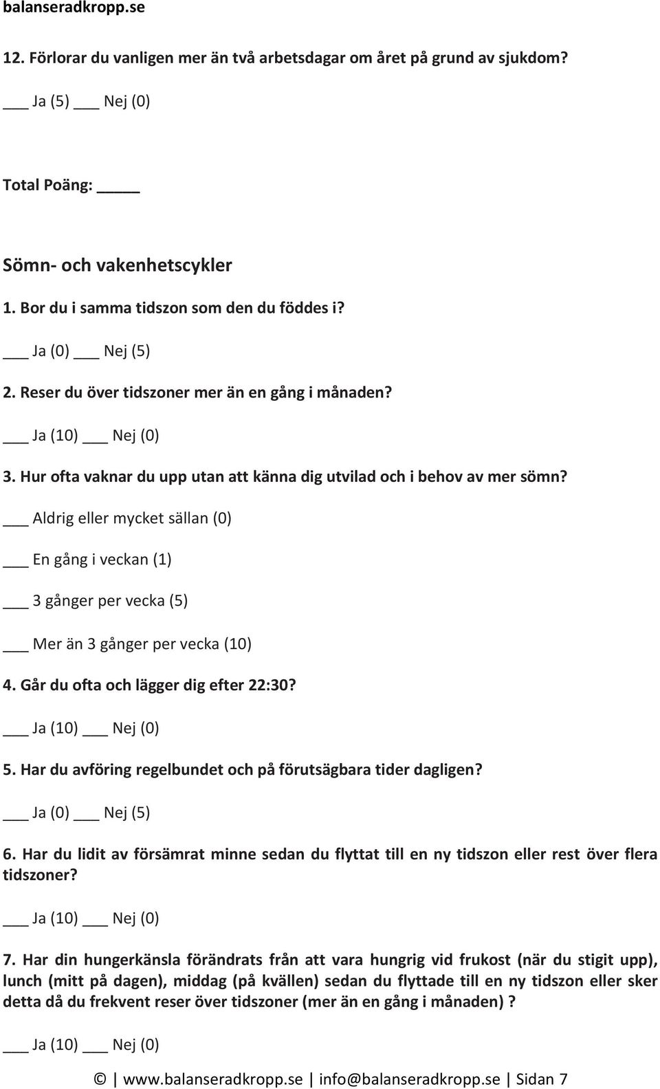 En gång i veckan (1) 3 gånger per vecka (5) Mer än 3 gånger per vecka (10) 4. Går du ofta och lägger dig efter 22:30? Ja (10) Nej (0) 5. Har du avföring regelbundet och på förutsägbara tider dagligen?