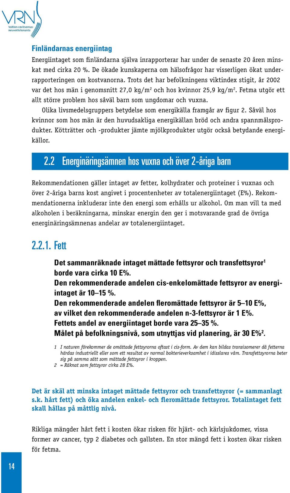 Trots det har befolkningens viktindex stigit, år 2002 var det hos män i genomsnitt 27,0 kg/m 2 och hos kvinnor 25,9 kg/m 2. Fetma utgör ett allt större problem hos såväl barn som ungdomar och vuxna.