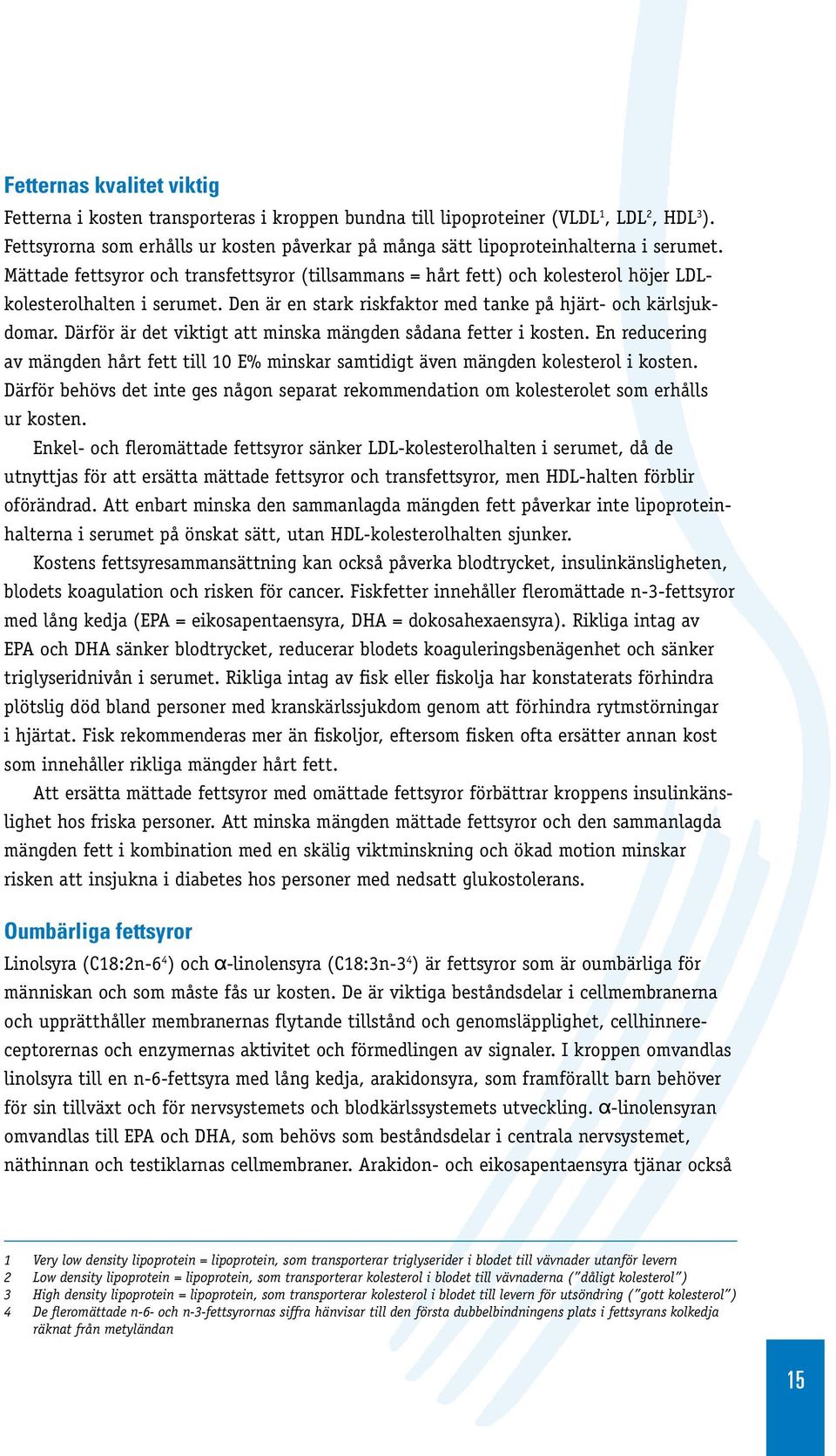 Mättade fettsyror och transfettsyror (tillsammans = hårt fett) och kolesterol höjer LDLkolesterolhalten i serumet. Den är en stark riskfaktor med tanke på hjärt- och kärlsjukdomar.