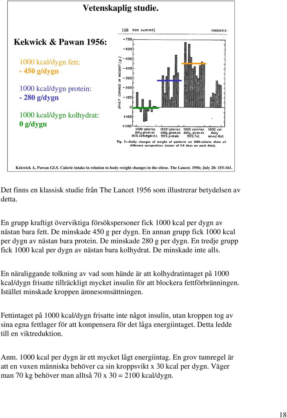 En grupp kraftigt överviktiga försökspersoner fick 1000 kcal per dygn av nästan bara fett. De minskade 450 g per dygn. En annan grupp fick 1000 kcal per dygn av nästan bara protein.