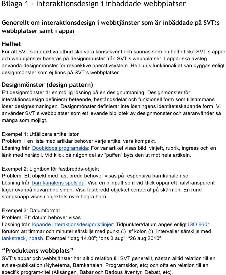 Helt unik funktionalitet kan byggas enligt designmönster som ej finns på SVT:s webbplatser. Designmönster (design pattern) Ett designmönster är en möjlig lösning på en designutmaning.