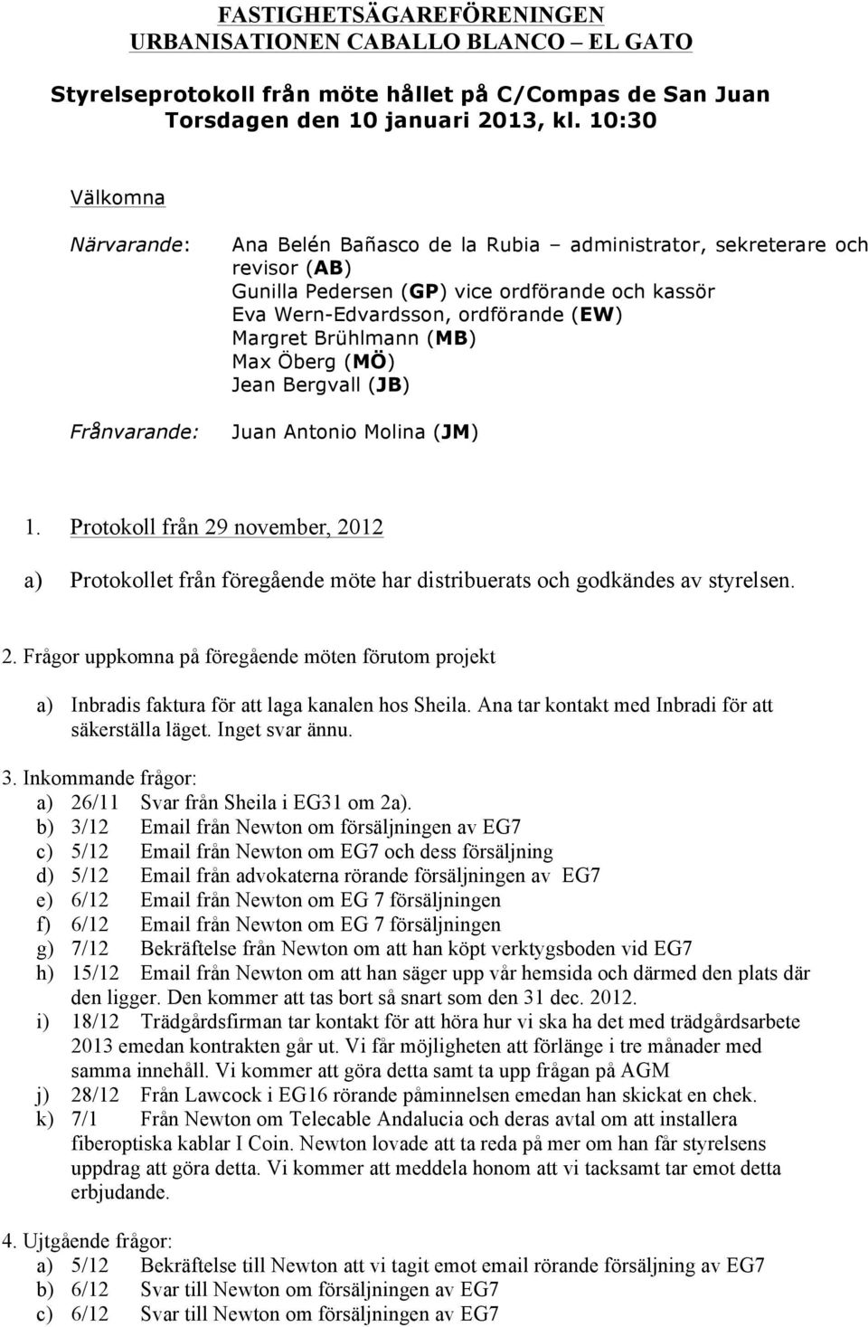 Margret Brühlmann (MB) Max Öberg (MÖ) Jean Bergvall (JB) Juan Antonio Molina (JM) 1. Protokoll från 29 november, 2012 a) Protokollet från föregående möte har distribuerats och godkändes av styrelsen.