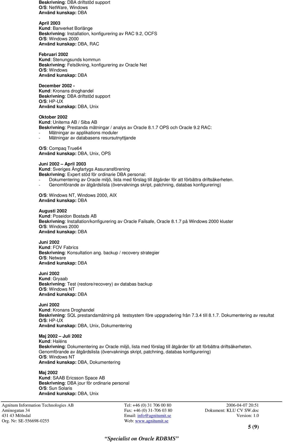 Unix Oktober 2002 Kund: Unitema AB / Siba AB Beskrivning: Prestanda mätningar / analys av Oracle 8.1.7 OPS och Oracle 9.