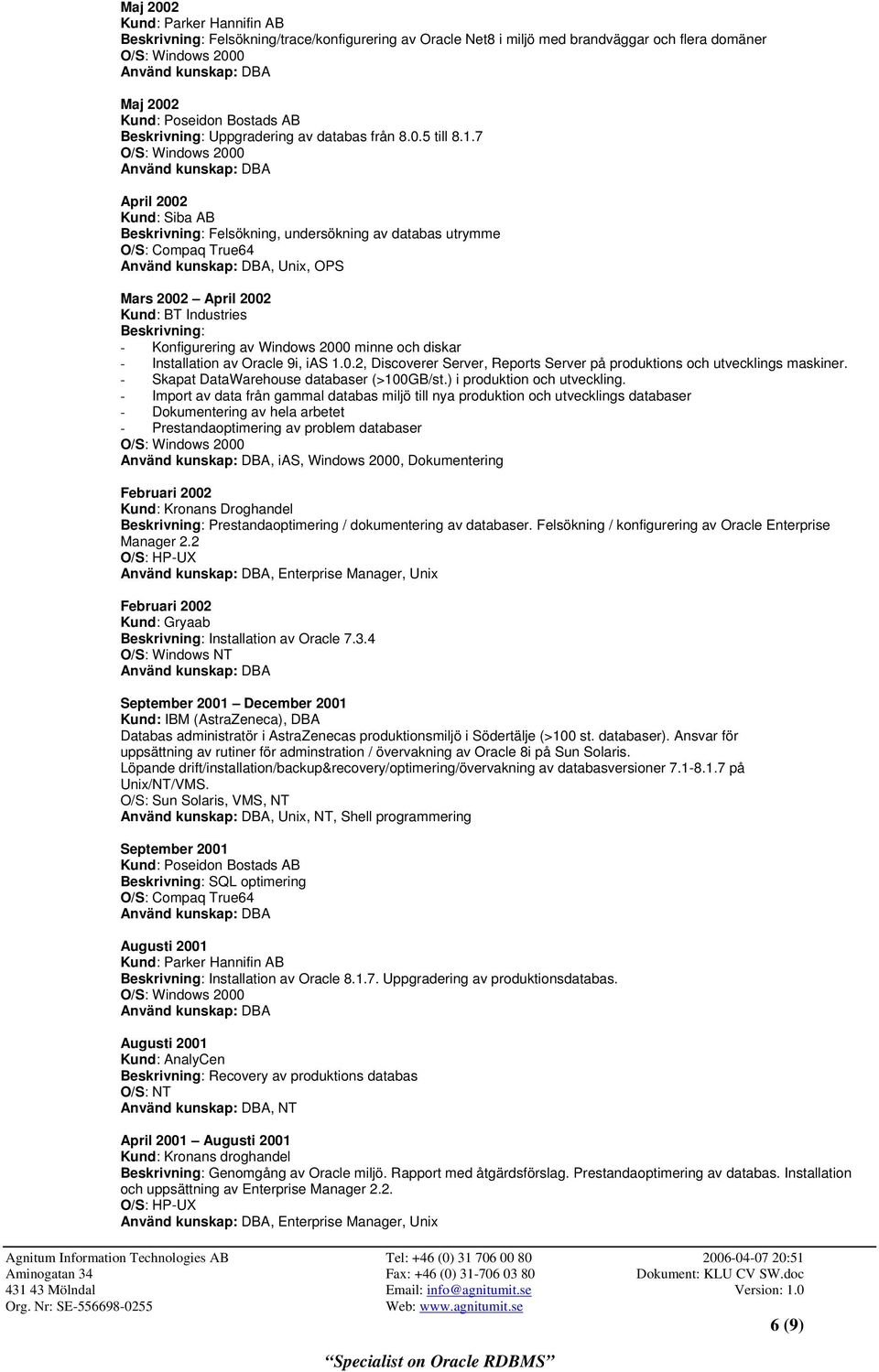 2000 minne och diskar - Installation av Oracle 9i, ias 1.0.2, Discoverer Server, Reports Server på produktions och utvecklings maskiner. - Skapat DataWarehouse databaser (>100GB/st.