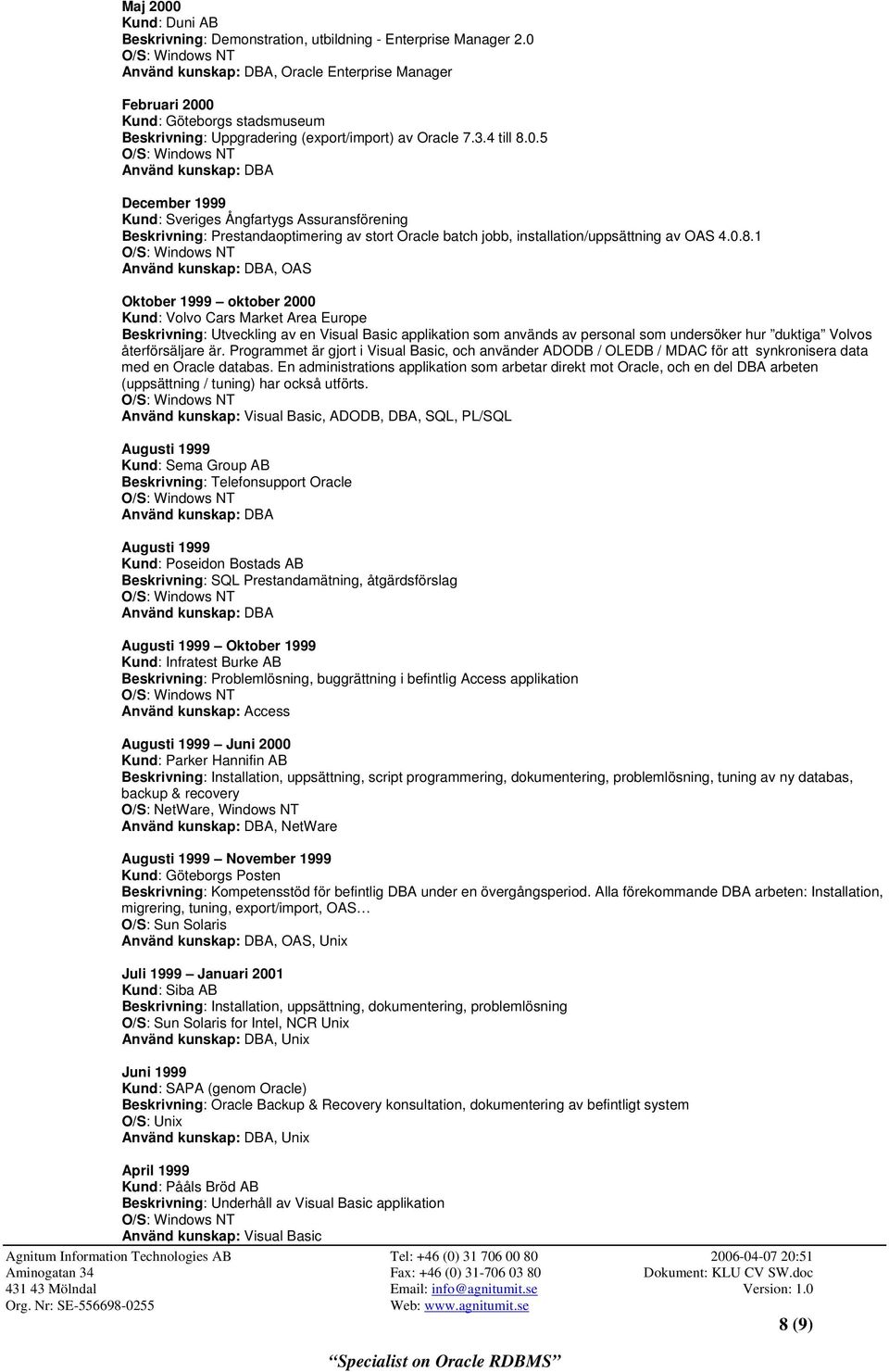 0.8.1, OAS Oktober 1999 oktober 2000 Kund: Volvo Cars Market Area Europe Beskrivning: Utveckling av en Visual Basic applikation som används av personal som undersöker hur duktiga Volvos