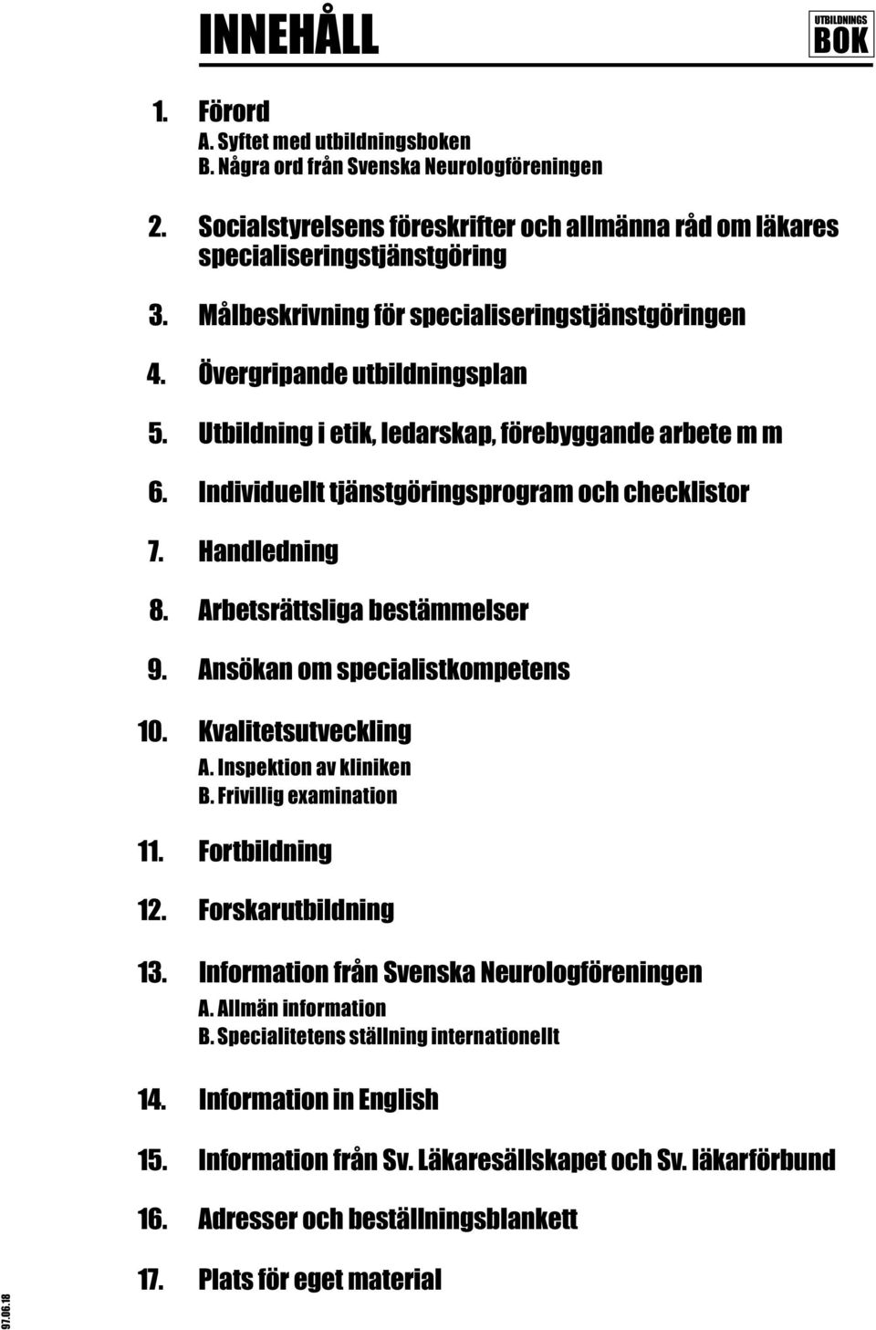 Handledning 8. Arbetsrättsliga bestämmelser 9. Ansökan om specialistkompetens 10. Kvalitetsutveckling A. Inspektion av kliniken B. Frivillig examination 11. Fortbildning 12. Forskarutbildning 13.