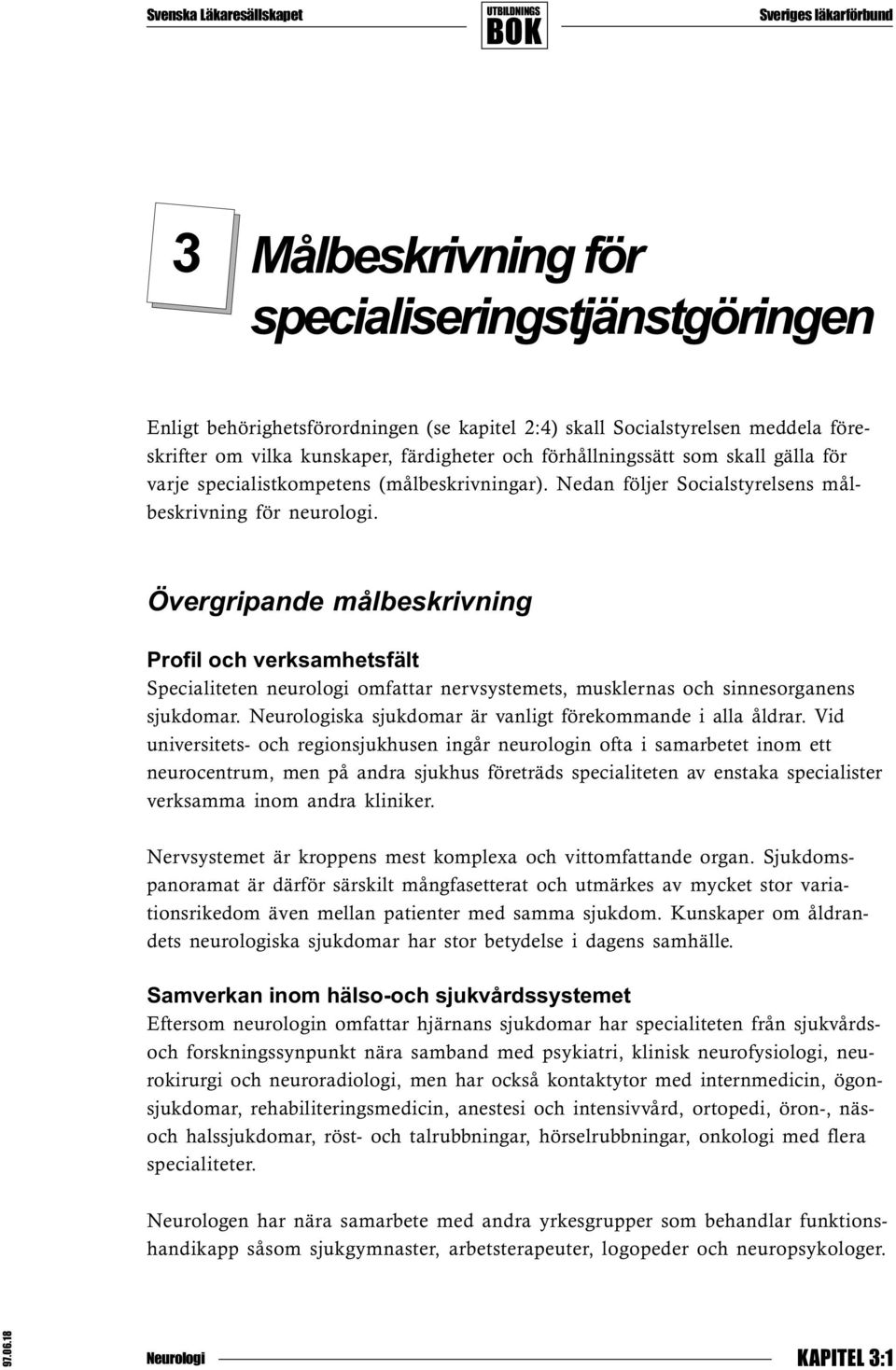 Övergripande målbeskrivning Profil och verksamhetsfält Specialiteten neurologi omfattar nervsystemets, musklernas och sinnesorganens sjukdomar. ska sjukdomar är vanligt förekommande i alla åldrar.