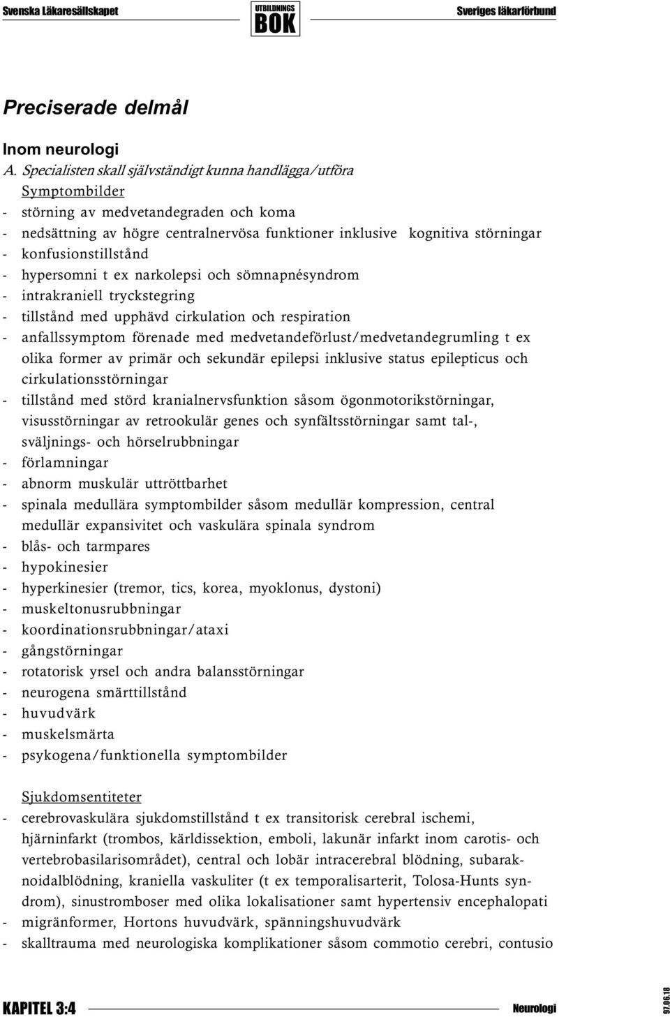 konfusionstillstånd - hypersomni t ex narkolepsi och sömnapnésyndrom - intrakraniell tryckstegring - tillstånd med upphävd cirkulation och respiration - anfallssymptom förenade med