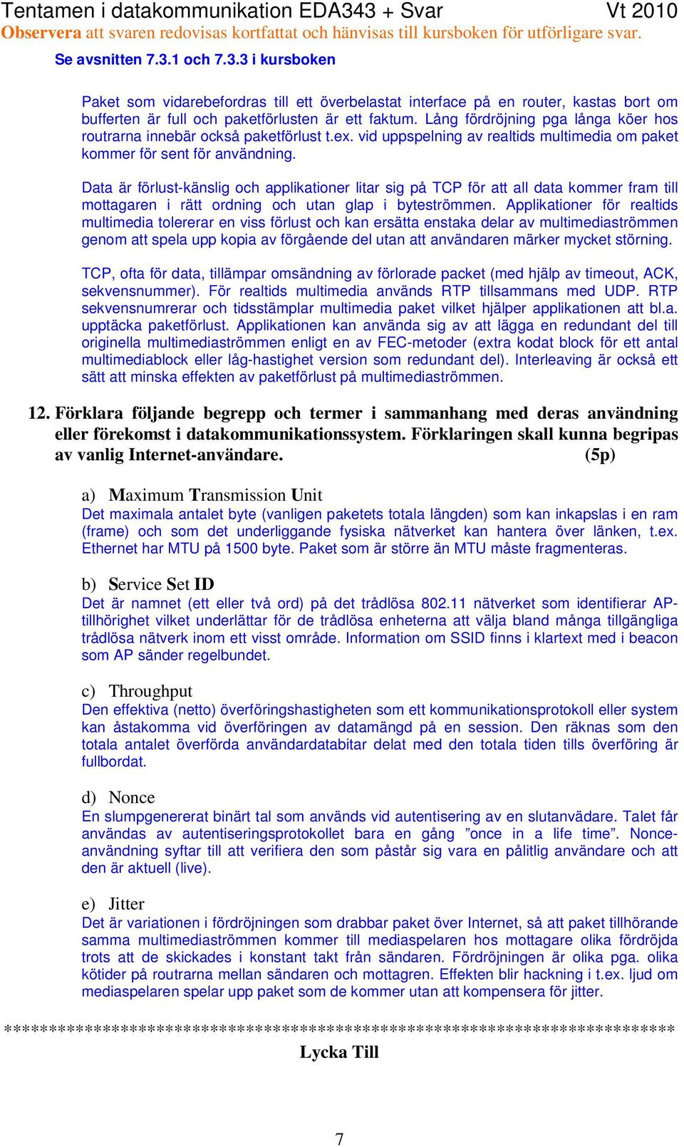 Data är förlust-känslig och applikationer litar sig på TCP för att all data kommer fram till mottagaren i rätt ordning och utan glap i byteströmmen.