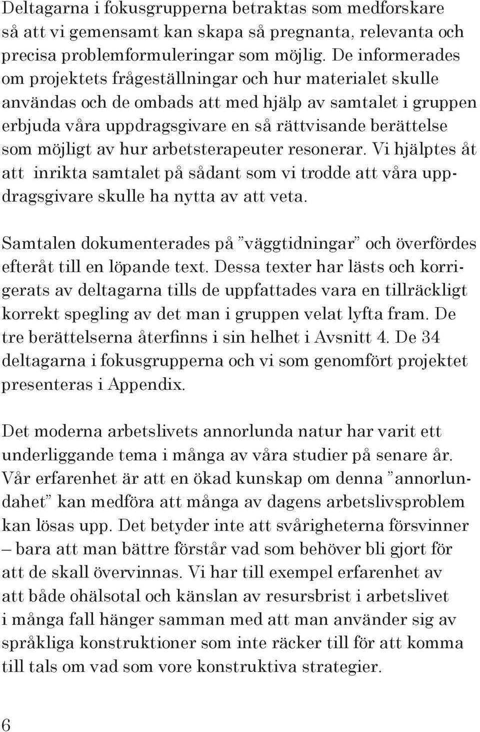 möjligt av hur arbetsterapeuter resonerar. Vi hjälptes åt att inrikta samtalet på sådant som vi trodde att våra uppdragsgivare skulle ha nytta av att veta.