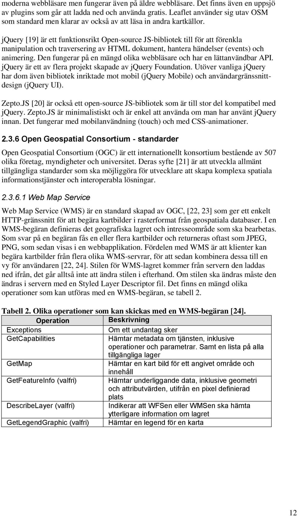 jquery [19] är ett funktionsrikt Open-source JS-bibliotek till för att förenkla manipulation och traversering av HTML dokument, hantera händelser (events) och animering.