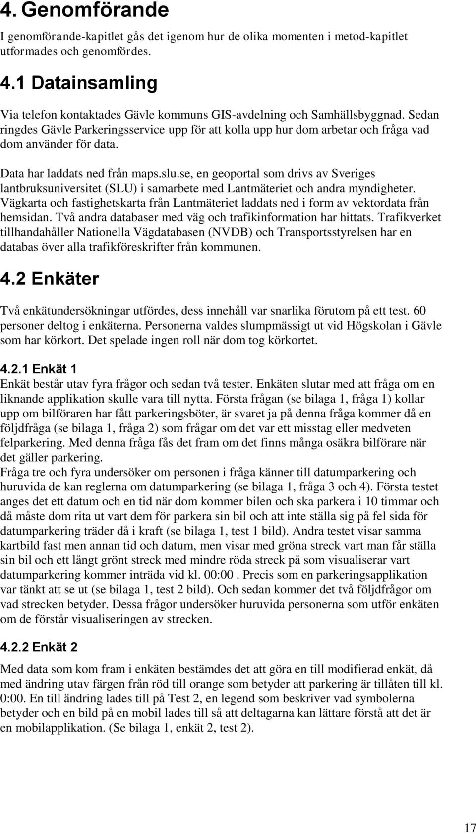 Sedan ringdes Gävle Parkeringsservice upp för att kolla upp hur dom arbetar och fråga vad dom använder för data. Data har laddats ned från maps.slu.