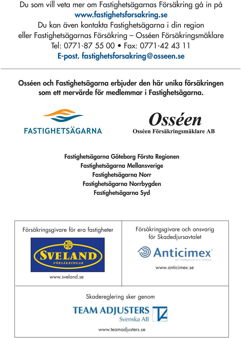 fastighetsforsakring@osseen.se Osséen och Fastighetsägarna erbjuder den här unika försäkringen som ett mervärde för medlemmar i Fastighetsägarna.