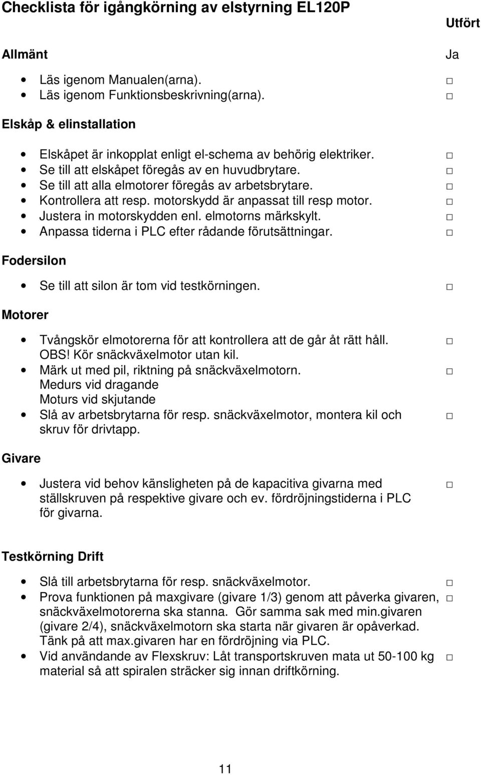 Kontrollera att resp. motorskydd är anpassat till resp motor. Justera in motorskydden enl. elmotorns märkskylt. Anpassa tiderna i PLC efter rådande förutsättningar.