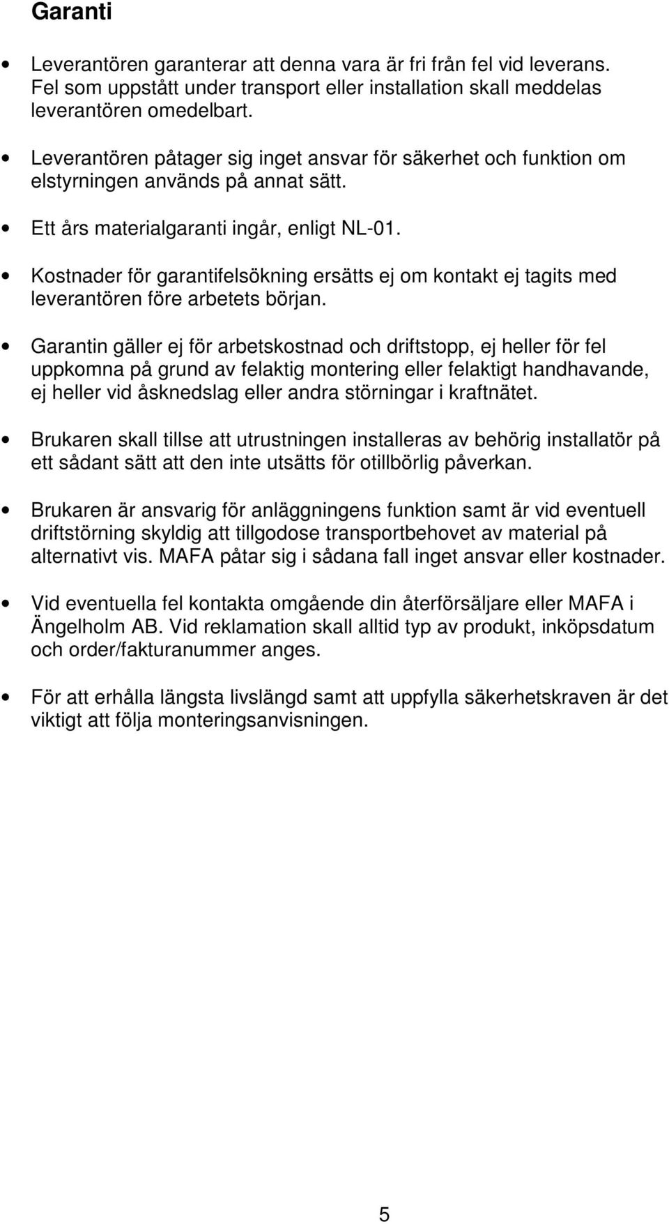 Kostnader för garantifelsökning ersätts ej om kontakt ej tagits med leverantören före arbetets början.