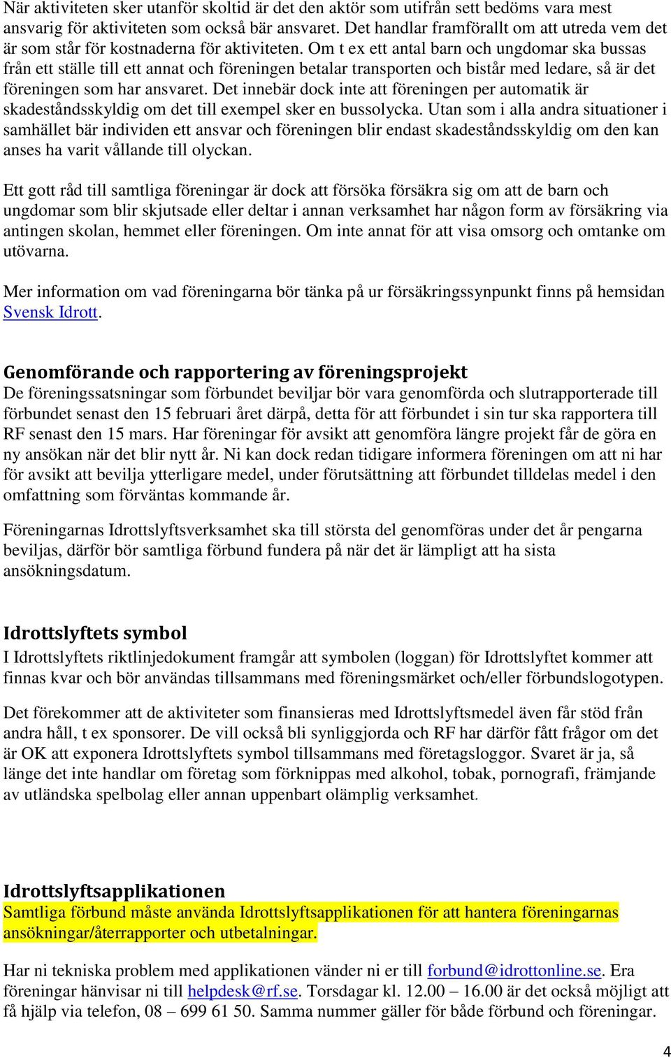 Om t ex ett antal barn och ungdomar ska bussas från ett ställe till ett annat och föreningen betalar transporten och bistår med ledare, så är det föreningen som har ansvaret.