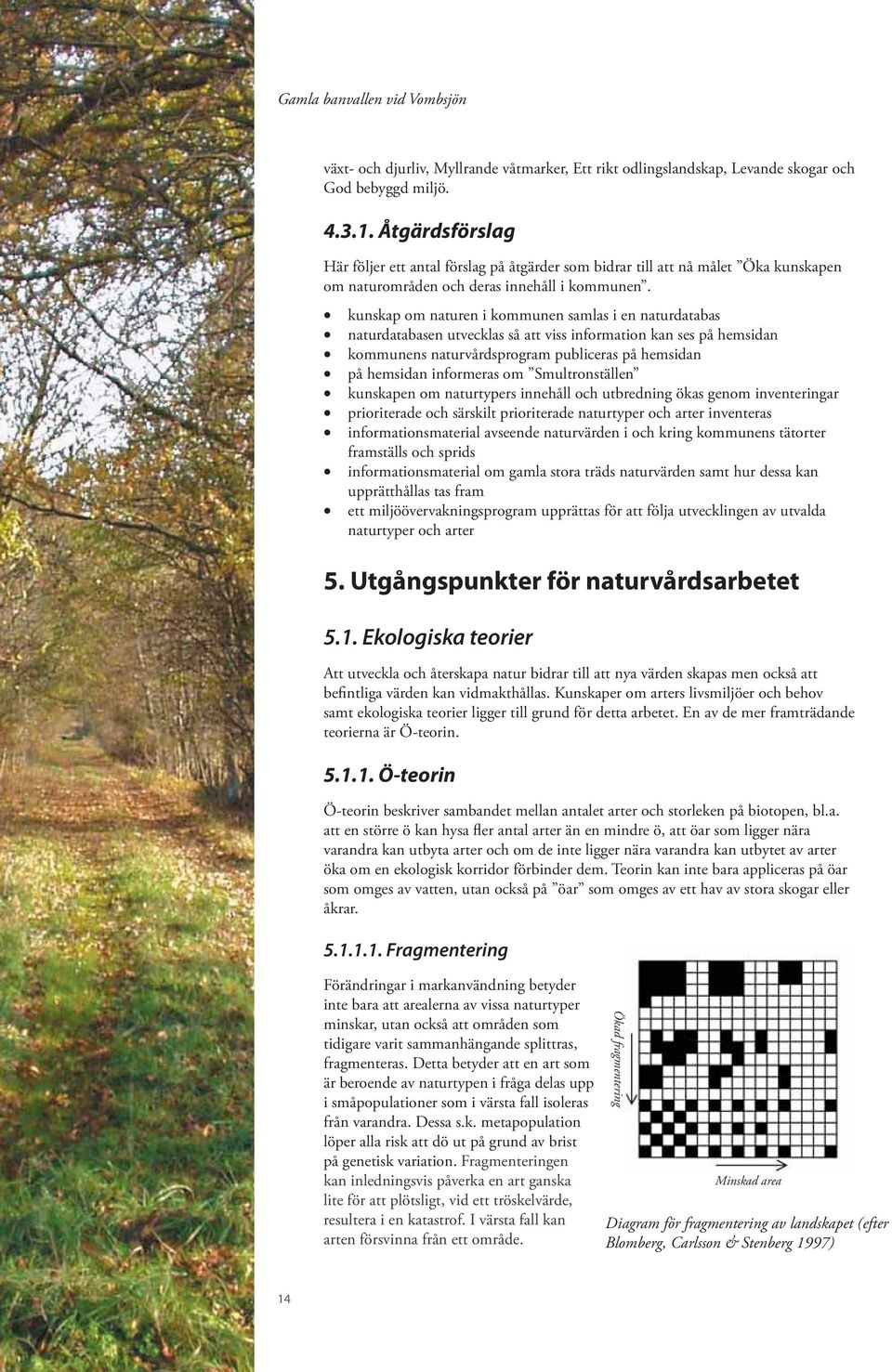 kunskap om naturen i kommunen samlas i en naturdatabas naturdatabasen utvecklas så att viss information kan ses på hemsidan kommunens naturvårdsprogram publiceras på hemsidan på hemsidan informeras