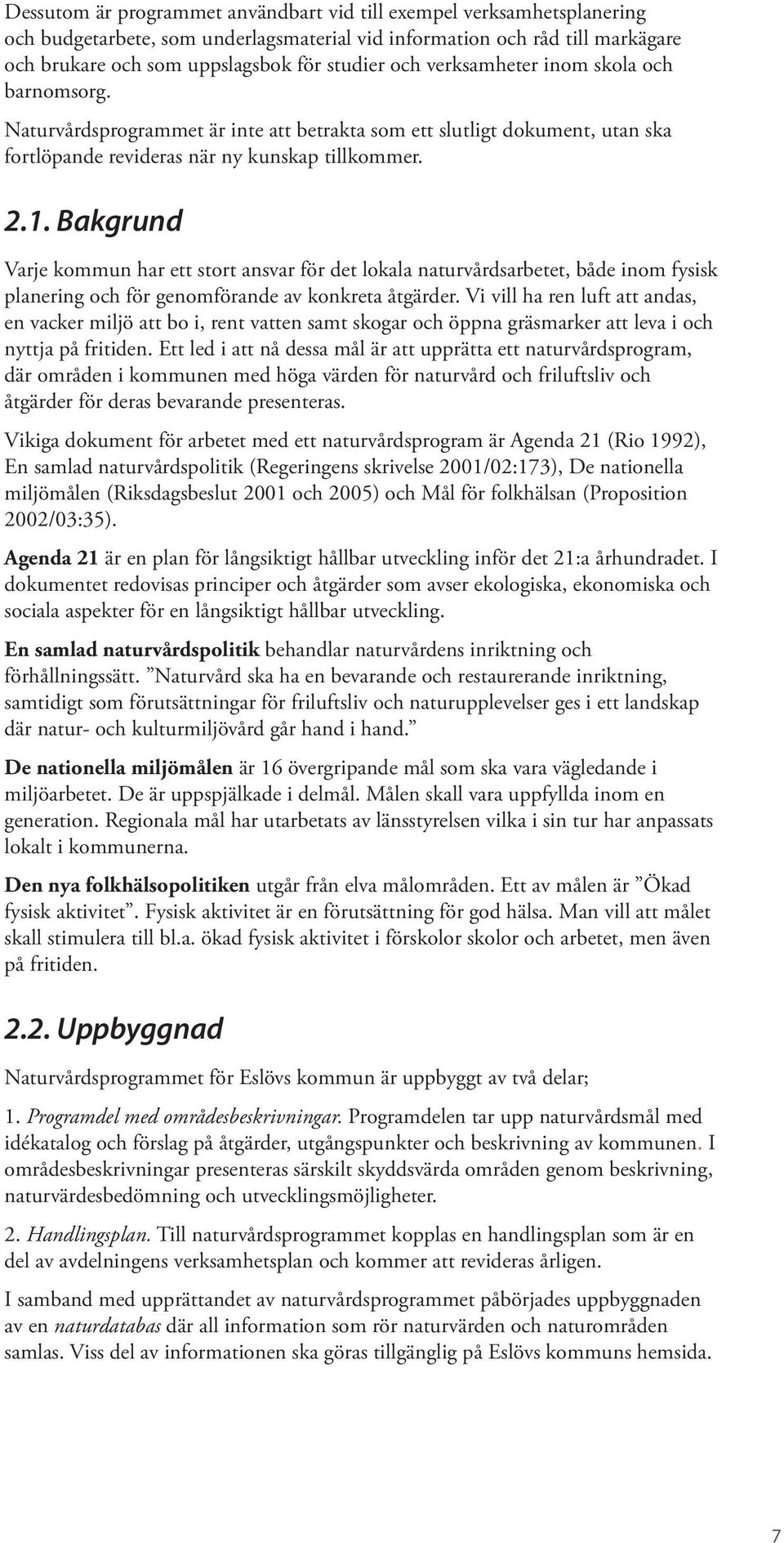 Bakgrund Varje kommun har ett stort ansvar för det lokala naturvårdsarbetet, både inom fysisk planering och för genomförande av konkreta åtgärder.