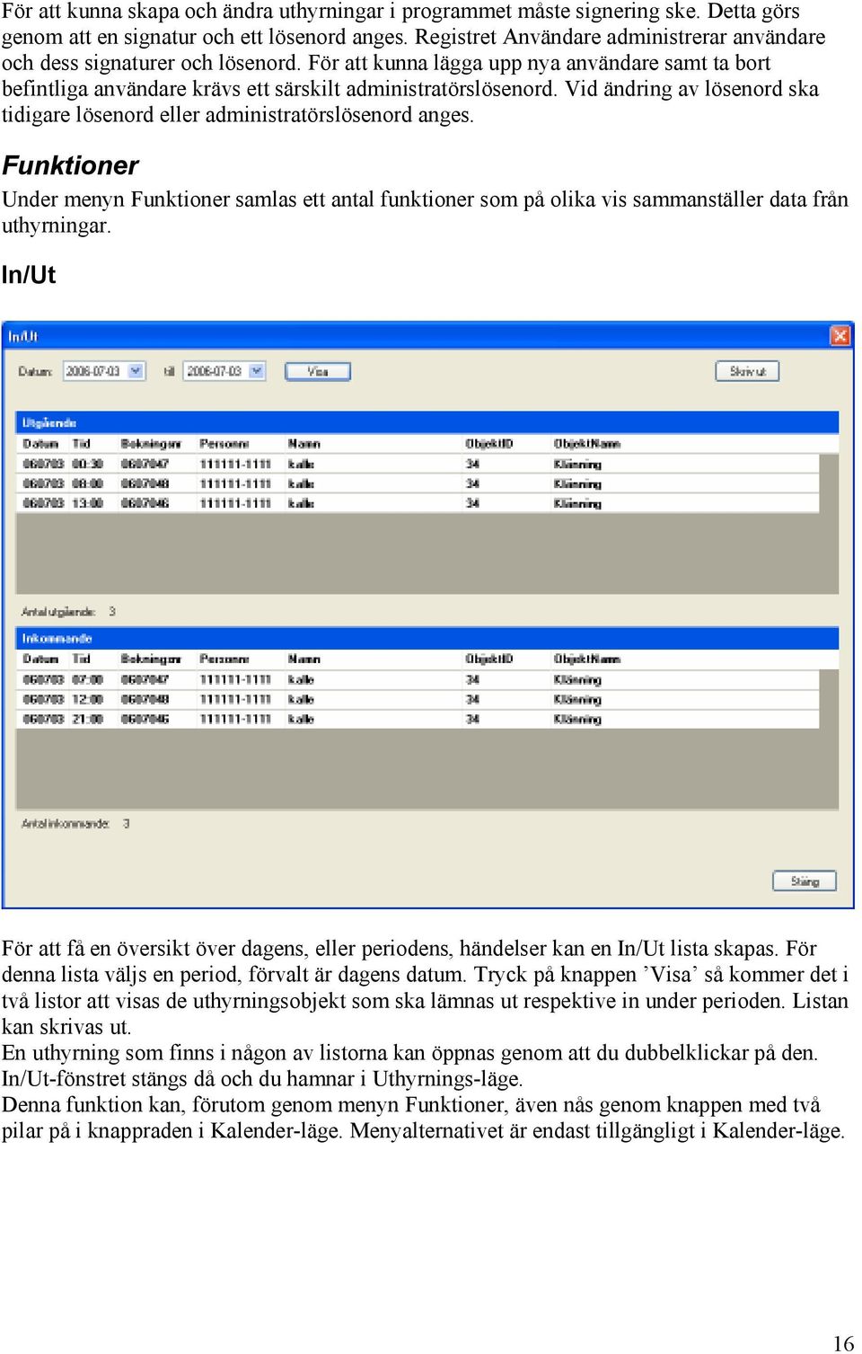 Vid ändring av lösenord ska tidigare lösenord eller administratörslösenord anges. Funktioner Under menyn Funktioner samlas ett antal funktioner som på olika vis sammanställer data från uthyrningar.