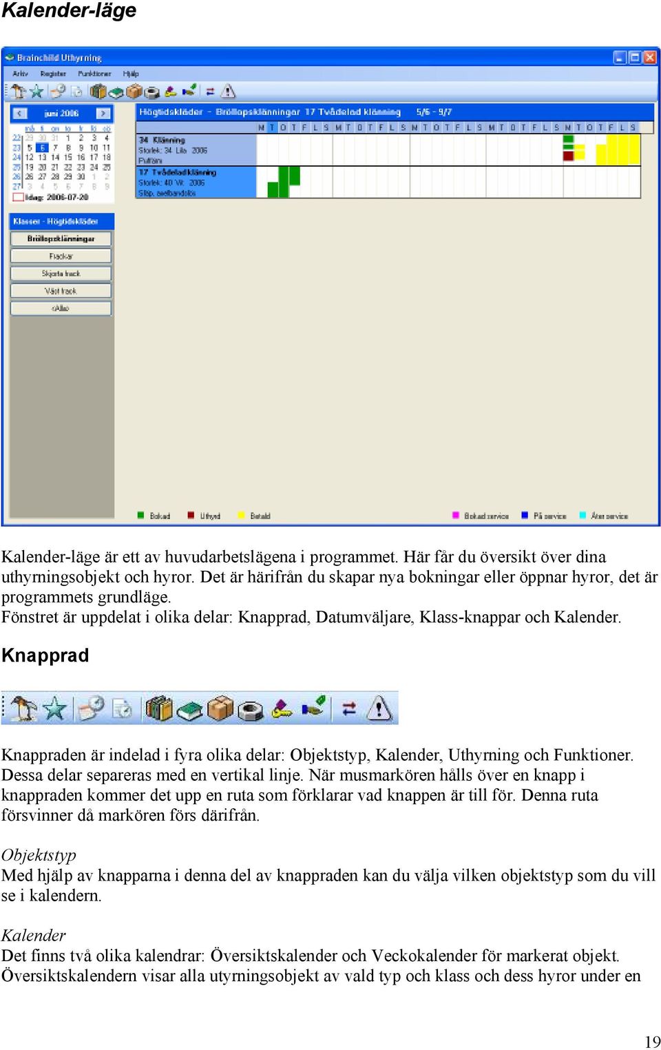 Knapprad Knappraden är indelad i fyra olika delar: Objektstyp, Kalender, Uthyrning och Funktioner. Dessa delar separeras med en vertikal linje.