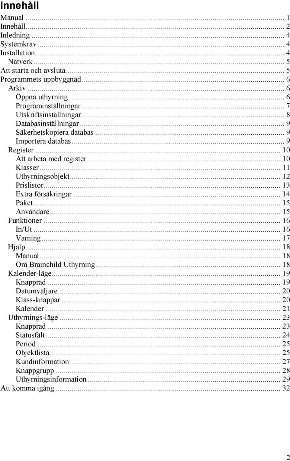 .. 11 Uthyrningsobjekt... 12 Prislistor... 13 Extra försäkringar... 14 Paket... 15 Användare... 15 Funktioner... 16 In/Ut... 16 Varning... 17 Hjälp... 18 Manual... 18 Om Brainchild Uthyrning.