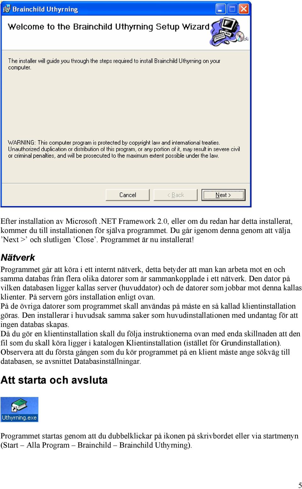 Nätverk Programmet går att köra i ett internt nätverk, detta betyder att man kan arbeta mot en och samma databas från flera olika datorer som är sammankopplade i ett nätverk.