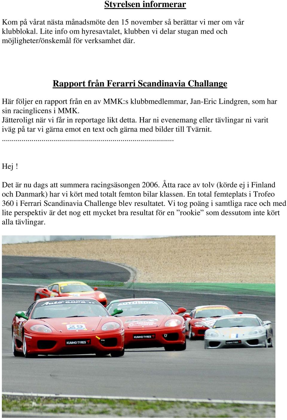 Rapport från Ferarri Scandinavia Challange Här följer en rapport från en av MMK:s klubbmedlemmar, Jan-Eric Lindgren, som har sin racinglicens i MMK. Jätteroligt när vi får in reportage likt detta.
