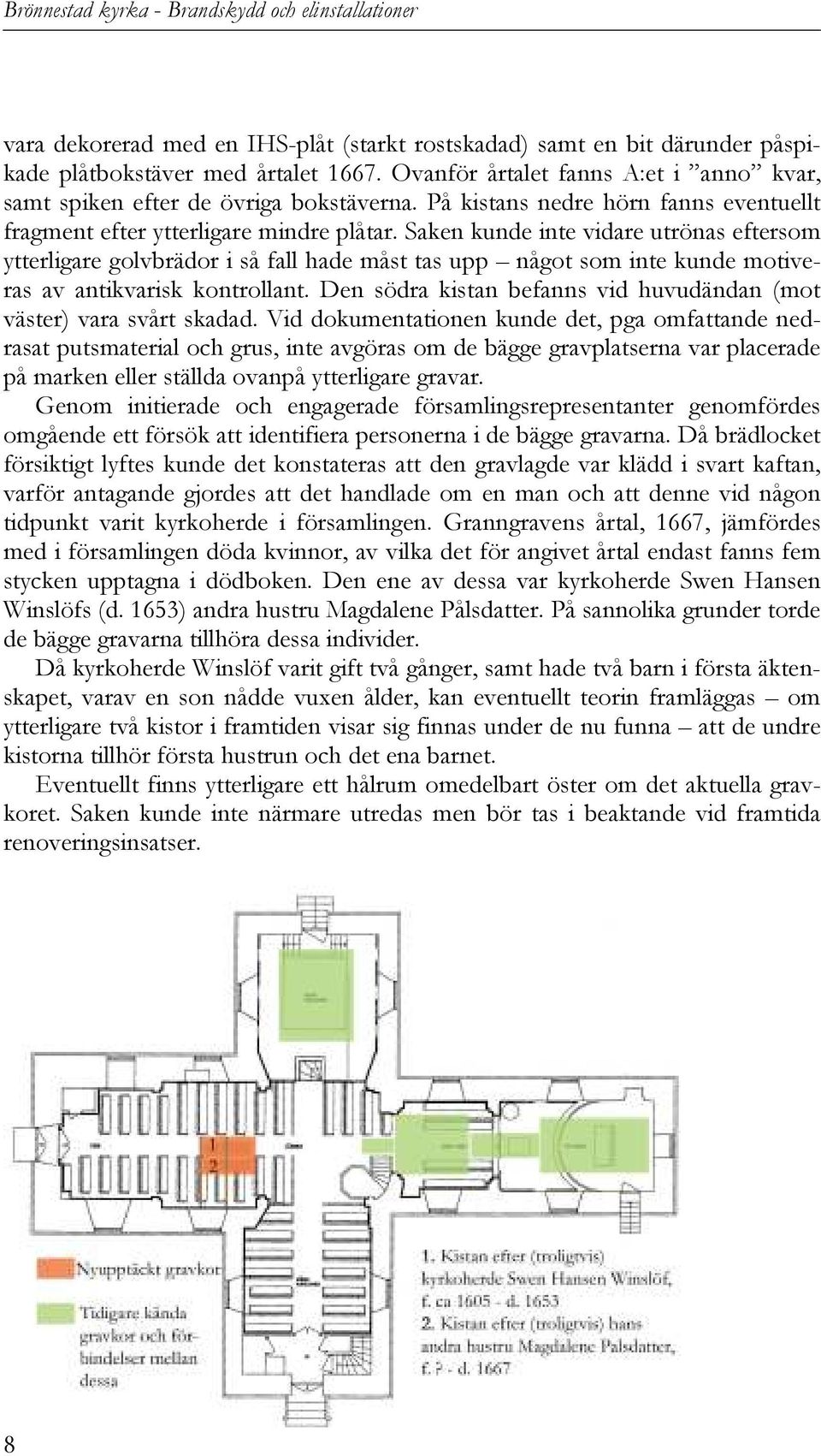 Saken kunde inte vidare utrönas eftersom ytterligare golvbrädor i så fall hade måst tas upp något som inte kunde motiveras av antikvarisk kontrollant.