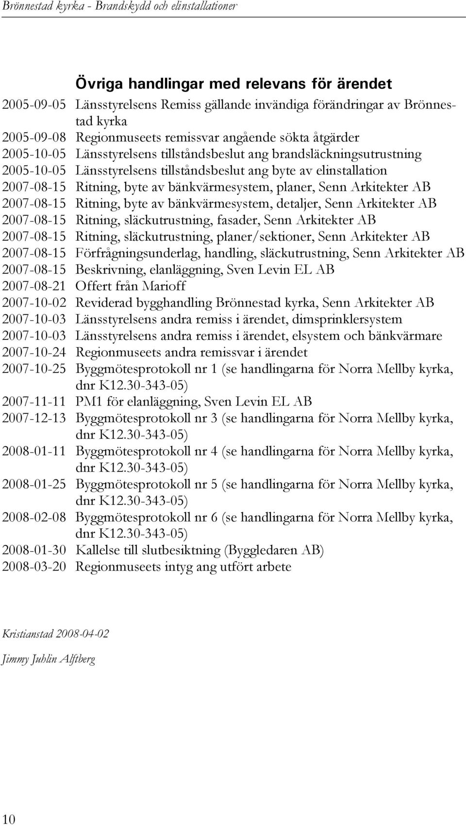 2007-08-15 Ritning, byte av bänkvärmesystem, planer, Senn Arkitekter AB 2007-08-15 Ritning, byte av bänkvärmesystem, detaljer, Senn Arkitekter AB 2007-08-15 Ritning, släckutrustning, fasader, Senn