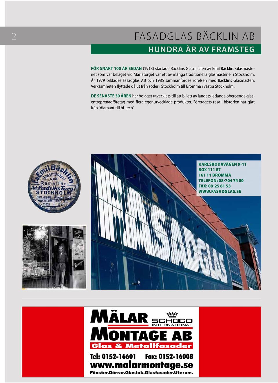 År 1979 bildades Fasadglas AB och 1985 sammanfördes rörelsen med Bäcklins Glasmästeri. Verksamheten flyttade då ut från söder i Stockholm till Bromma i västra Stockholm.