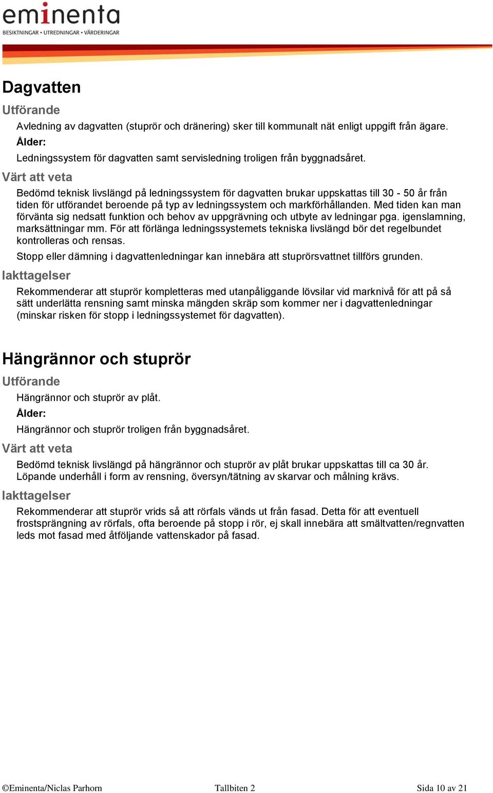 Med tiden kan man förvänta sig nedsatt funktion och behov av uppgrävning och utbyte av ledningar pga. igenslamning, marksättningar mm.