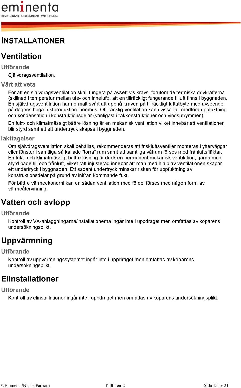 byggnaden. En självdragsventilation har normalt svårt att uppnå kraven på tillräckligt luftutbyte med avseende på dagens höga fuktproduktion inomhus.