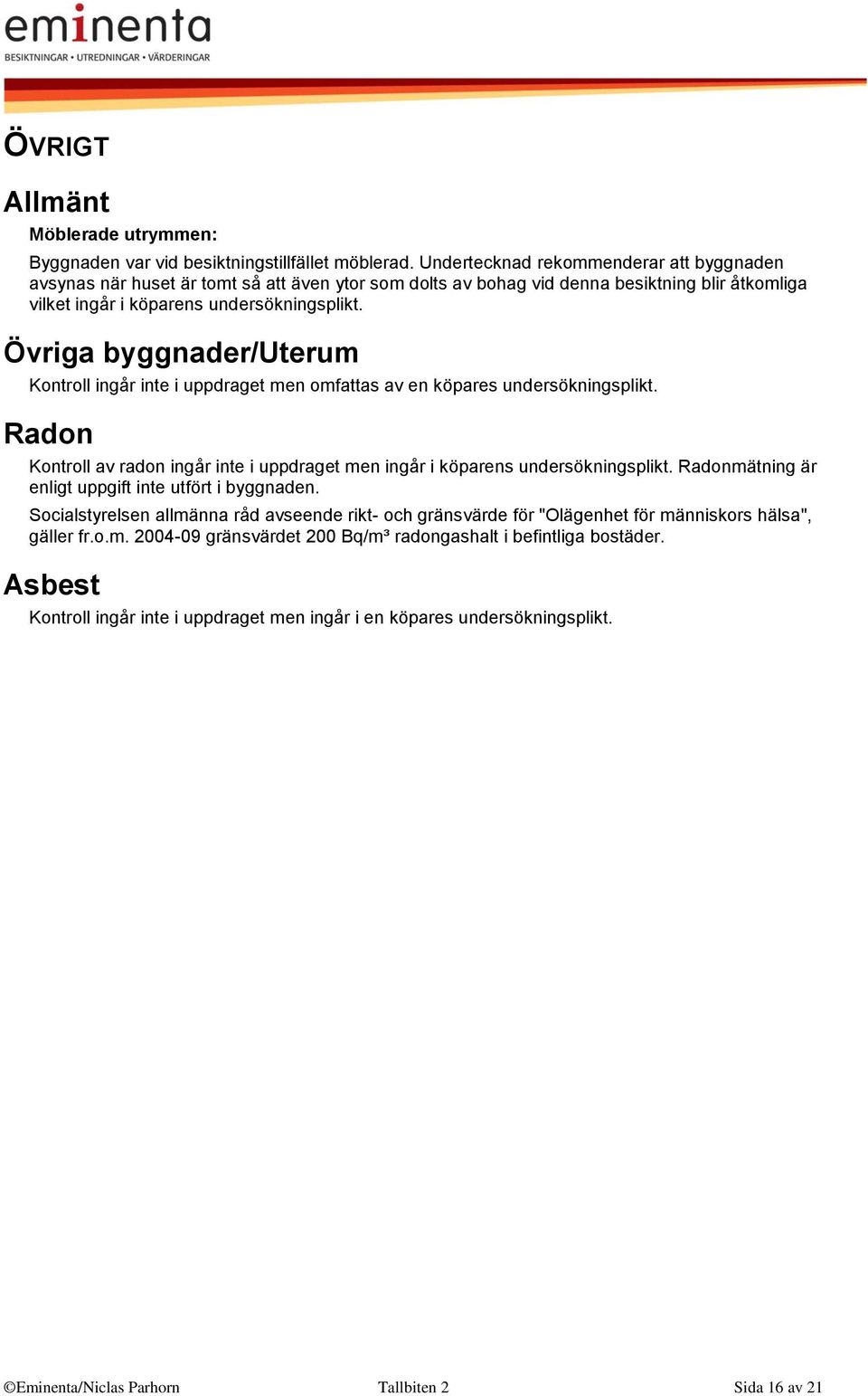 Övriga byggnader/uterum Kontroll ingår inte i uppdraget men omfattas av en köpares undersökningsplikt. Radon Kontroll av radon ingår inte i uppdraget men ingår i köparens undersökningsplikt.