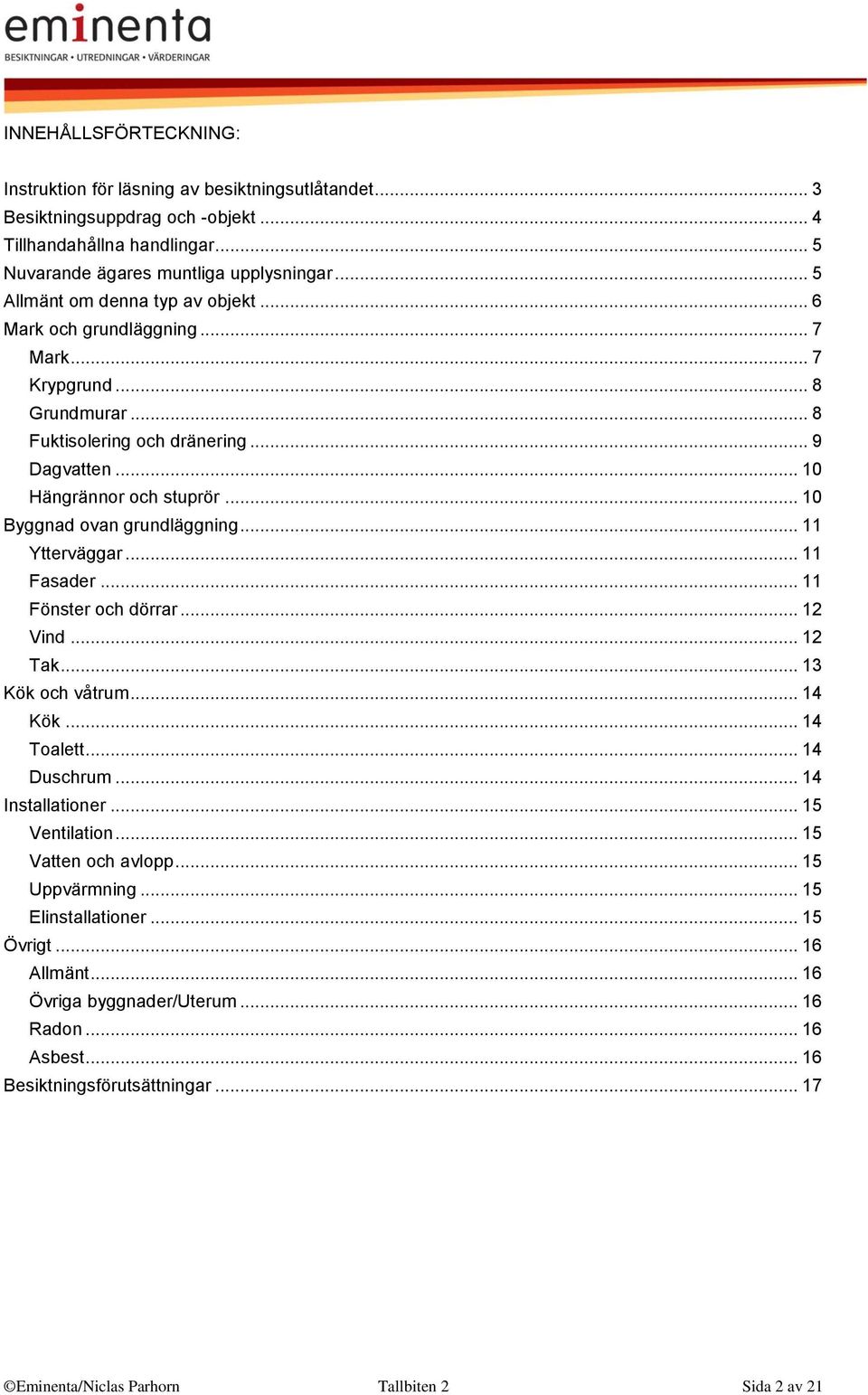 .. 10 Byggnad ovan grundläggning... 11 Ytterväggar... 11 Fasader... 11 Fönster och dörrar... 12 Vind... 12 Tak... 13 Kök och våtrum... 14 Kök... 14 Toalett... 14 Duschrum... 14 Installationer.