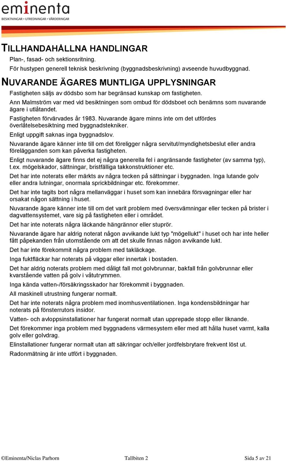 Ann Malmström var med vid besiktningen som ombud för dödsboet och benämns som nuvarande ägare i utlåtandet. Fastigheten förvärvades år 1983.