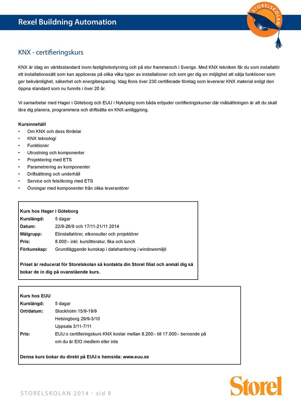 säkerhet och energibesparing. Idag finns över 230 certifierade företag som levererar KNX material enligt den öppna standard som nu funnits i över 20 år.